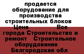 продается оборудование для производства строительных блоков › Цена ­ 210 000 - Все города Строительство и ремонт » Строительное оборудование   . Белгородская обл.,Белгород г.